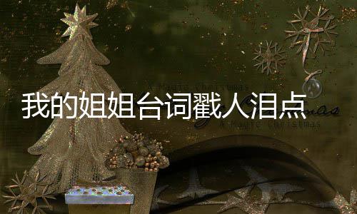 典台台词台词摘抄我的我的泪点录 姐姐姐姐经戳人词语戳心