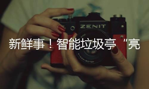 新鲜西铜亭智能垃圾亮相川事陕