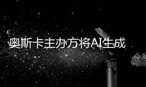 办方表演本排奥斯评选卡主之外范围与剧将A成的除在I生